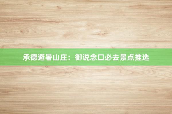 承德避暑山庄：御说念口必去景点推选