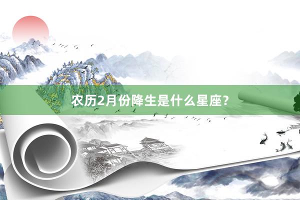 农历2月份降生是什么星座？
