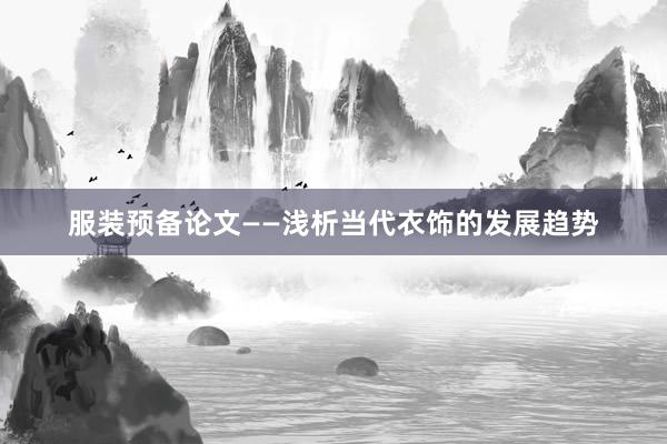 服装预备论文——浅析当代衣饰的发展趋势