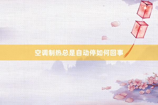 空调制热总是自动停如何回事