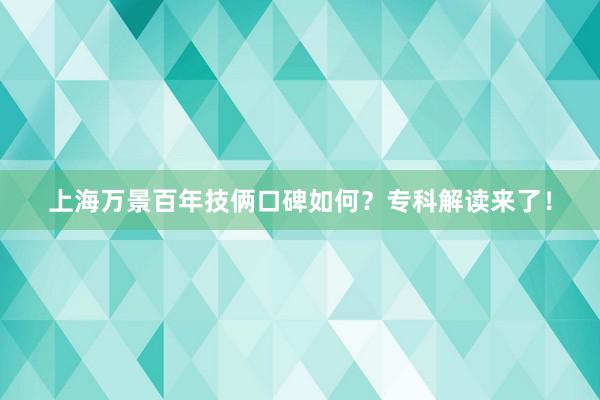 上海万景百年技俩口碑如何？专科解读来了！