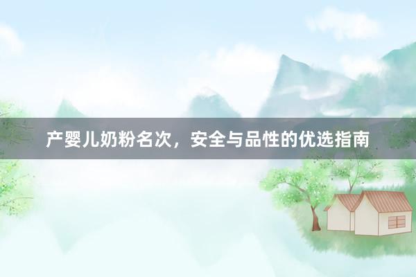 产婴儿奶粉名次，安全与品性的优选指南