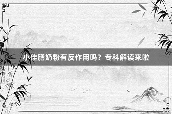 小佳膳奶粉有反作用吗？专科解读来啦