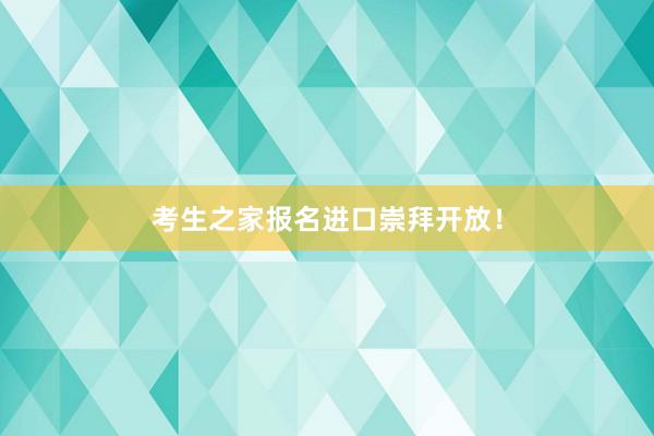 考生之家报名进口崇拜开放！