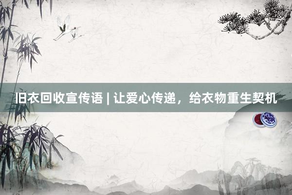 旧衣回收宣传语 | 让爱心传递，给衣物重生契机