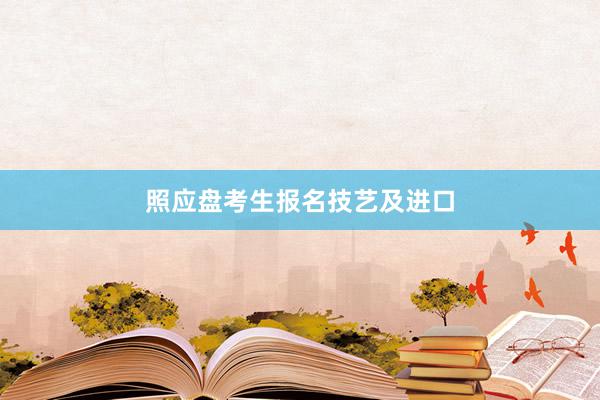 照应盘考生报名技艺及进口