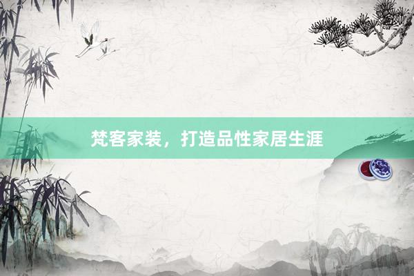梵客家装，打造品性家居生涯